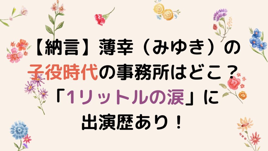 【納言】薄幸（みゆき）の子役時代の事務所はどこ？「1リットルの涙」に出演歴あり！