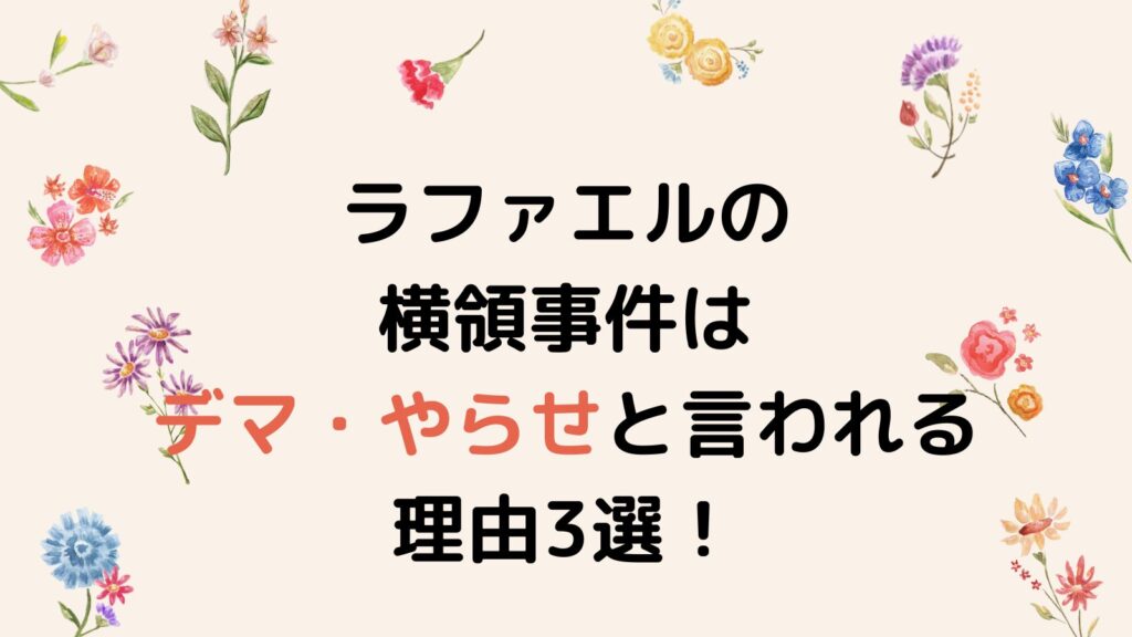 ラファエルの横領事件はデマ・やらせと言われる理由3選！オオカミ少年状態が深刻？