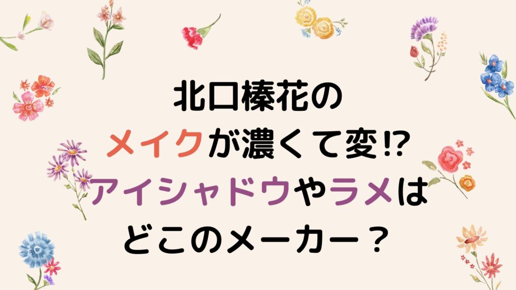 北口榛花のメイクが濃くて変⁉アイシャドウやラメはどこのメーカー？