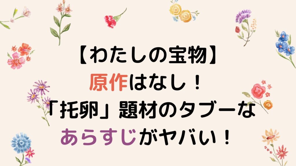 【わたしの宝物】の原作はなし！「托卵」題材のタブーなあらすじがヤバい！