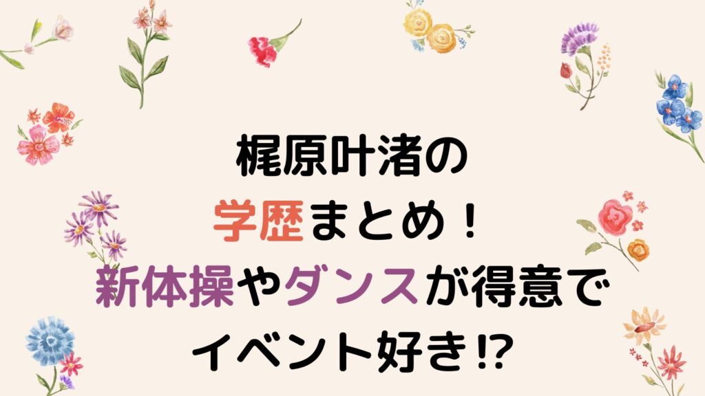 梶原叶渚の学歴まとめ！新体操やダンスが得意でイベント好き⁉