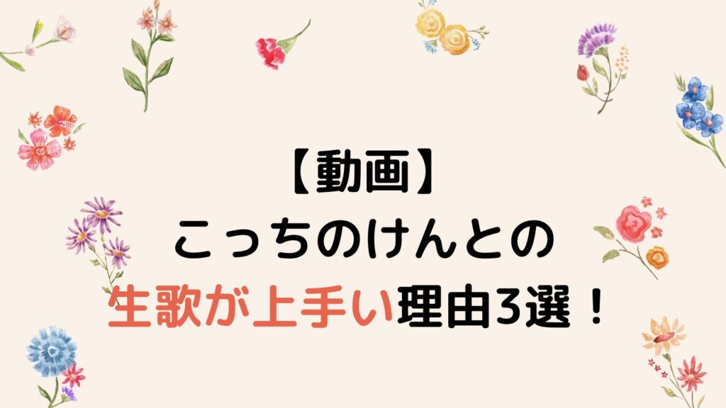 【動画】こっちのけんとの生歌が上手い理由3選！アカペラ大会で優勝経験あり⁉