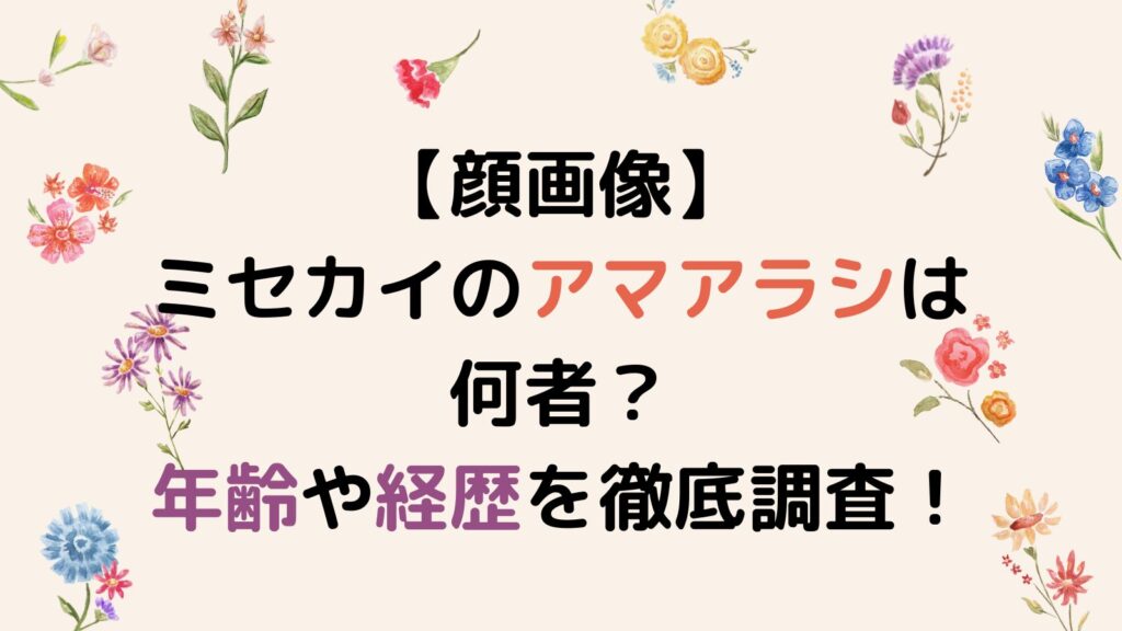 【顔画像】ミセカイのアマアラシは何者？年齢や経歴を徹底調査！