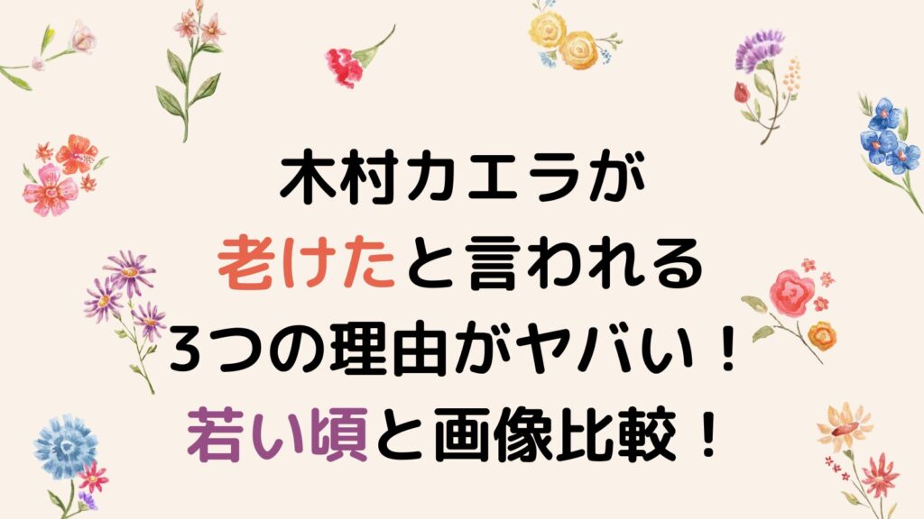 木村カエラが老けたと言われる3つの理由がヤバい！若い頃と画像比較！