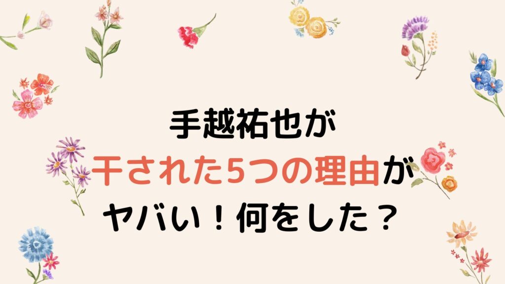 手越祐也が干された5つの理由がヤバい！何をしたのか分かりやすく解説！