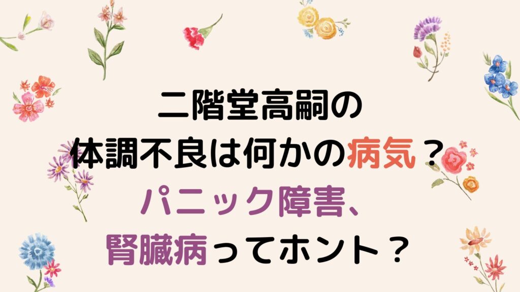 二階堂高嗣の体調不良は何かの病気？パニック障害、腎臓病ってホント？