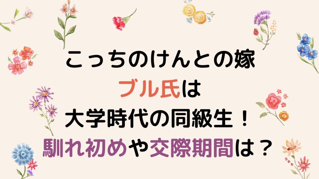 こっちのけんとの嫁ブル氏は大学時代の同級生！馴れ初めや交際期間を調査！