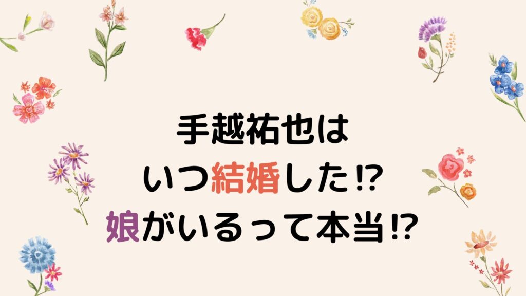 手越祐也はいつ結婚した⁉娘がいるって本当⁉名前の由来も調査！