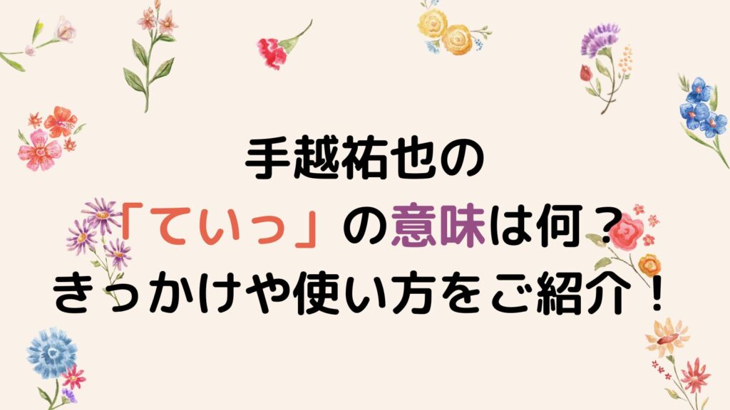 手越祐也の「ていっ」の意味は何？きっかけや使い方をご紹介！