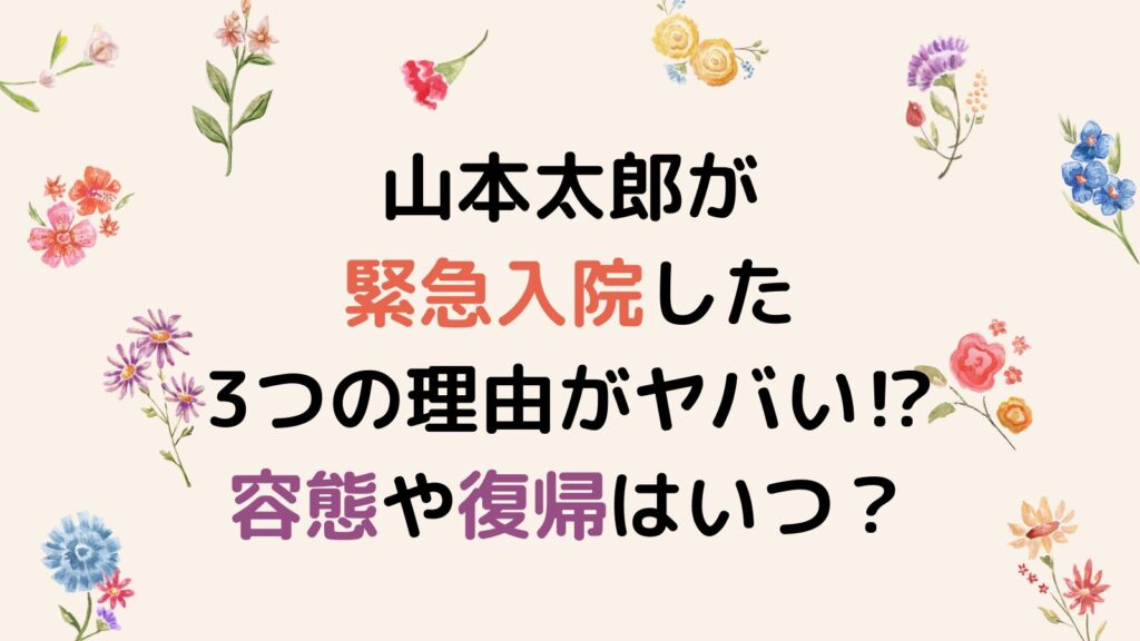 山本太郎が緊急入院した3つの理由がヤバい⁉容態や復帰はいつ？