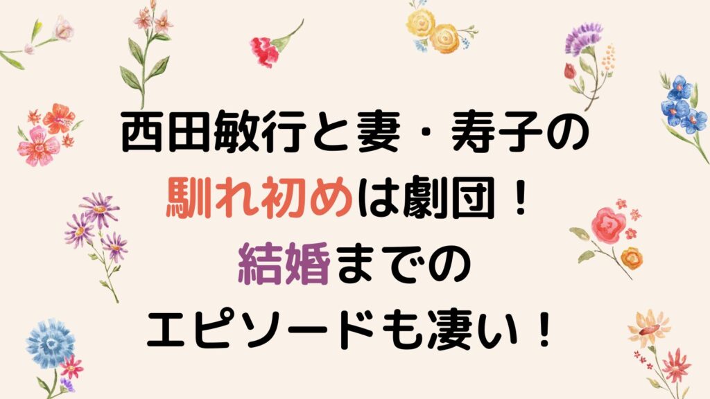 西田敏行と妻・寿子の馴れ初めは劇団！下積み時代を3つのアルバイトで支えていた⁉