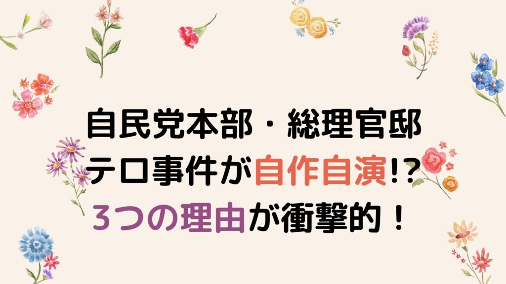 自民党本部・総理官邸テロ事件が自作自演だと言われる3つの理由が衝撃的！犯人は誰？