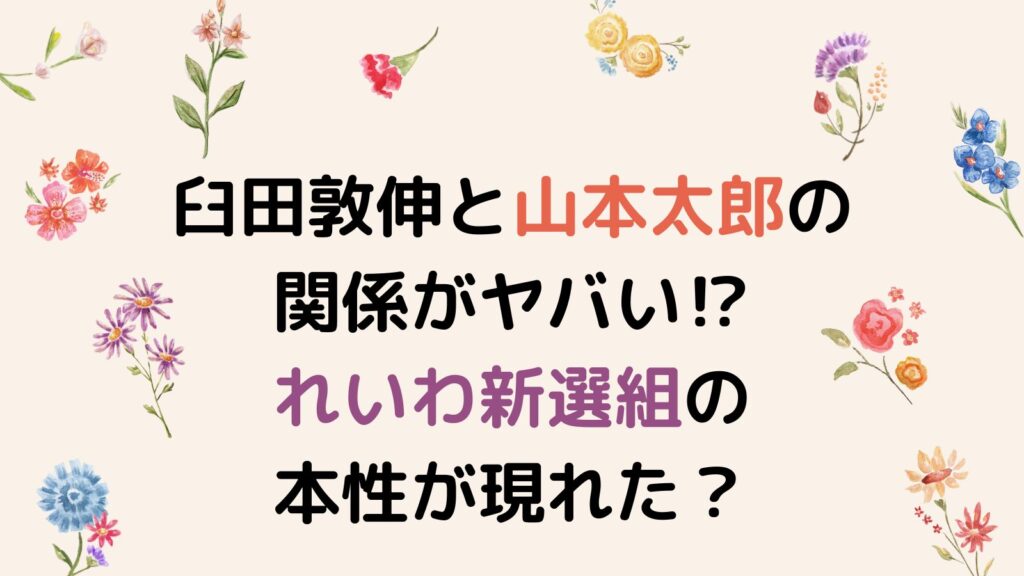 臼田敦伸と山本太郎の関係がヤバい⁉れいわ新選組の本性が現れた？