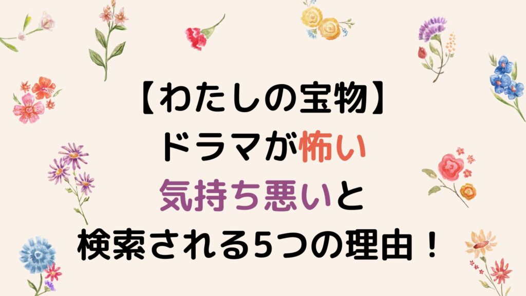 【わたしの宝物】ドラマが怖い・気持ち悪いと検索される5つの理由！モラハラ夫の演技がヤバい！