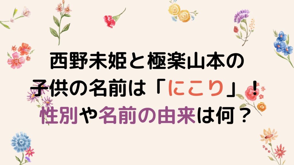 西野未姫と極楽山本の子供の名前は「にこり」！性別や名前の由来は何？