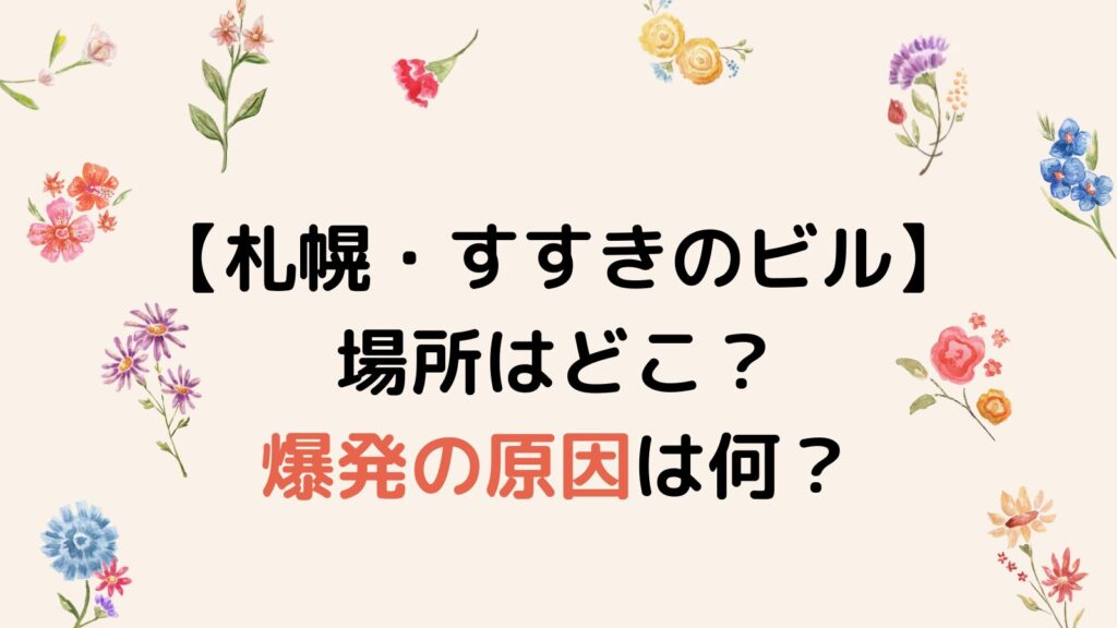 【札幌・すすきのビル】場所はどこ？爆発の原因は何なのか調査！