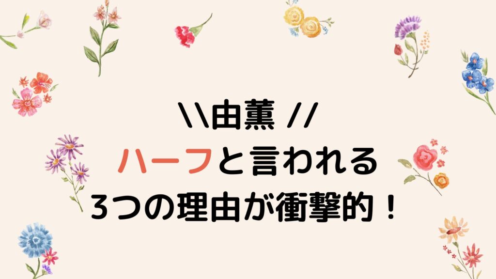 【画像】由薫 がハーフと言われる3つの理由が衝撃的！家族構成も調査！