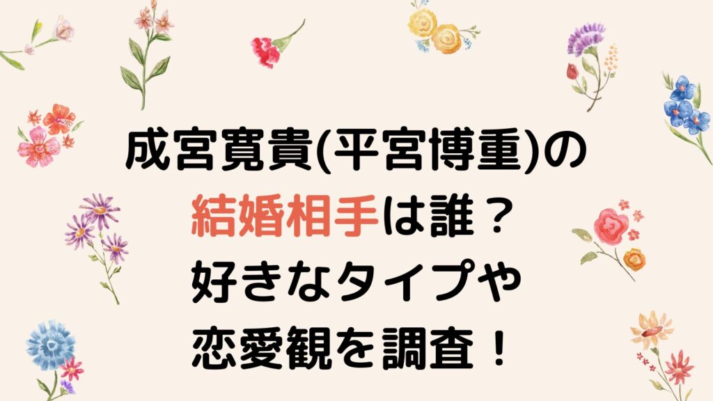 成宮寛貴(平宮博重)の結婚相手は誰？好きなタイプや恋愛観を調査！