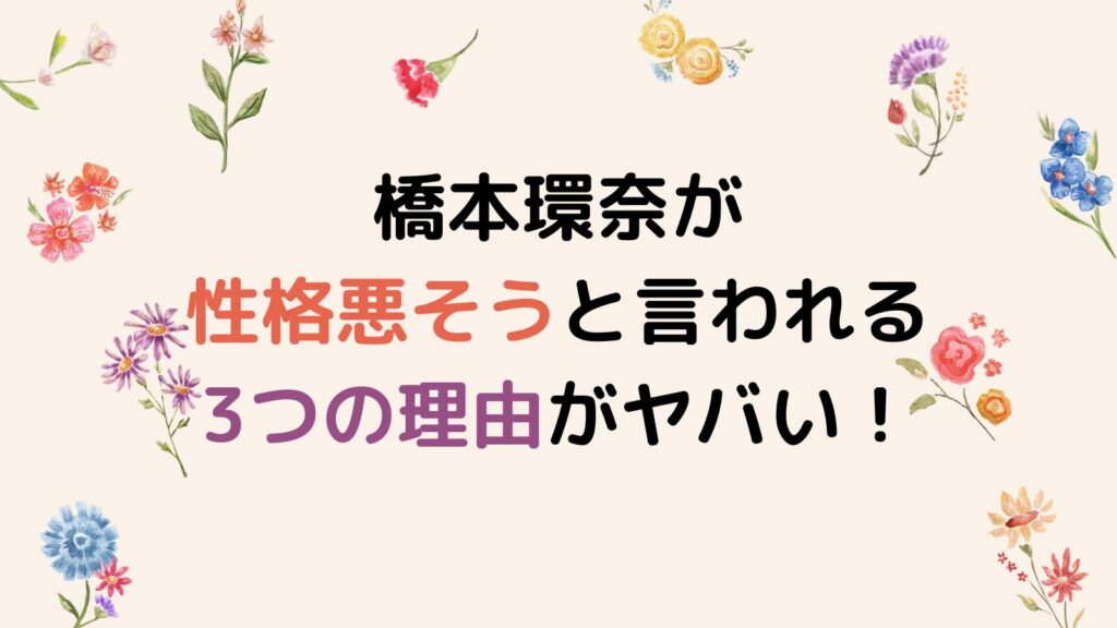 橋本環奈が性格悪そうと言われる3つの理由がヤバい！パワハラ疑惑も納得!?