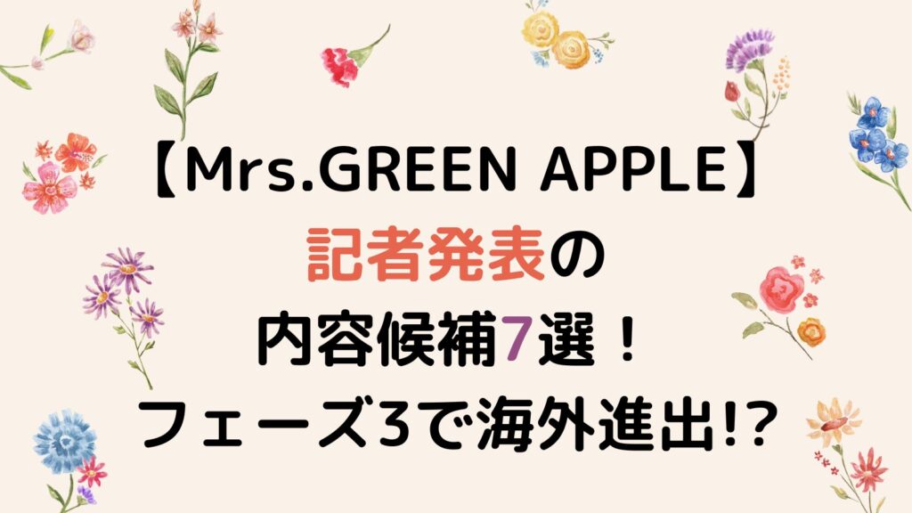 【Mrs.GREEN APPLE】記者発表の内容候補7選！フェーズ3の開幕や海外進出!?