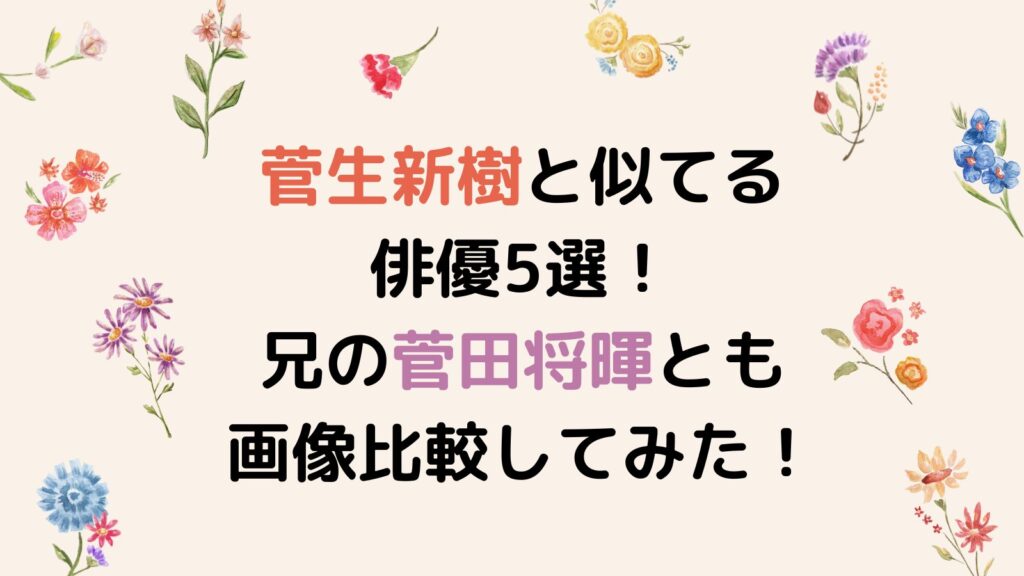 菅生新樹と似てる俳優5選！兄の菅田将暉とも画像比較してみた！