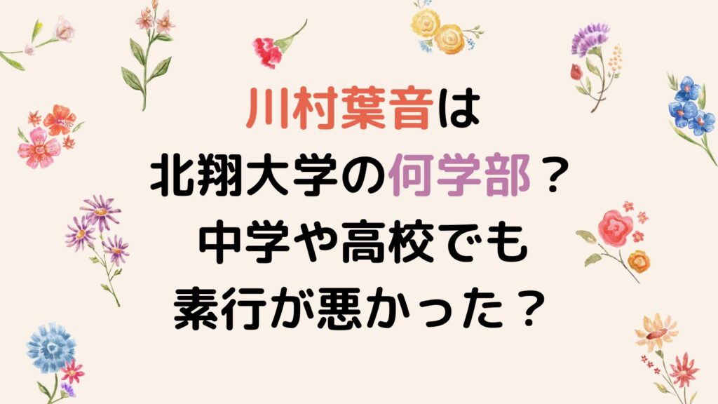 川村葉音は北翔大学の何学部？中学や高校でも素行が悪かった？