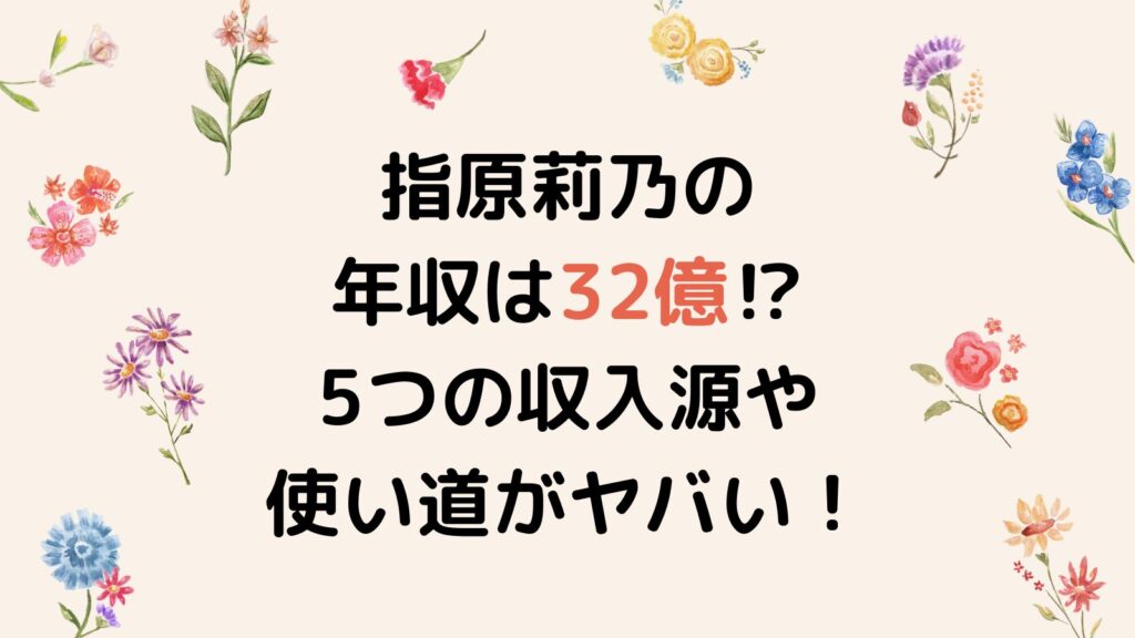 指原莉乃の年収は32億⁉5つの収入源や使い道がヤバかった！