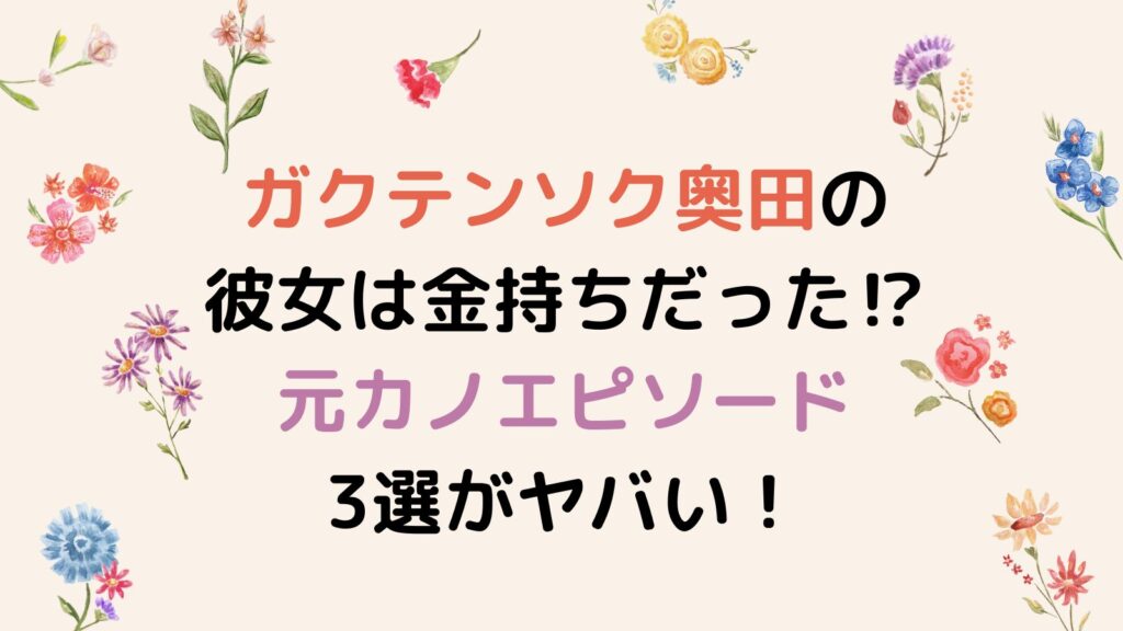 ガクテンソク奥田の彼女は金持ちだった⁉元カノエピソード3選がヤバい！