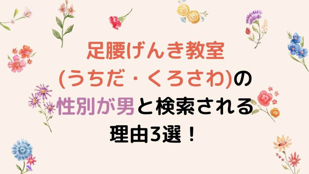 足腰げんき教室(うちだ・くろさわ)の性別が男と検索される理由3選！