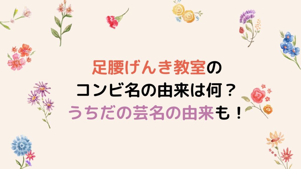 足腰げんき教室のコンビ名の由来は何？うちだの芸名の由来も衝撃的！