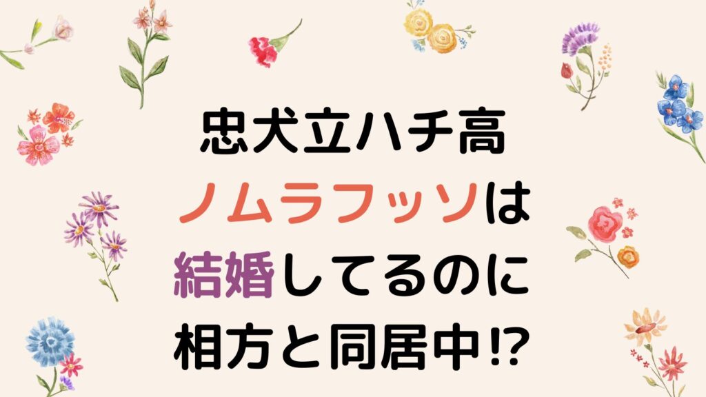 忠犬立ハチ高ノムラフッソは結婚してる！旦那とは別居中で相方と同居中⁉