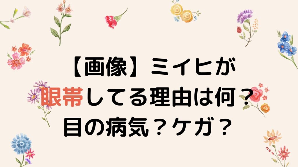 【画像】ミイヒが眼帯してる理由は何？目の病気？ケガ？