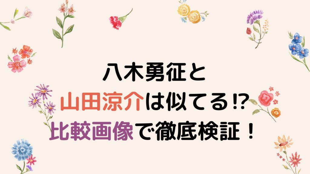 八木勇征と山田涼介は似てる⁉比較画像で徹底検証！