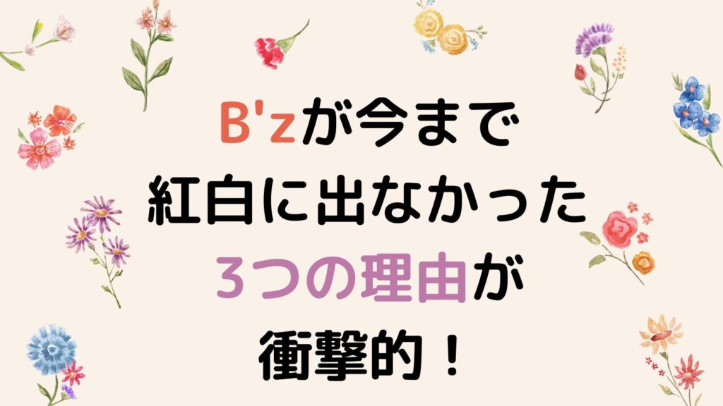 B'zが今まで紅白に出なかった3つの理由が衝撃的！オファーを断り続けていた⁉