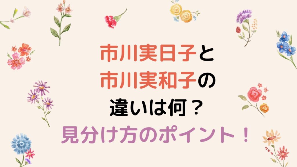 【美人三姉妹】市川実日子と市川実和子の違いは何？見分け方の3つのポイント！