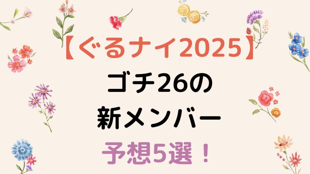 【ぐるナイ2025】ゴチ26の新メンバー予想5選！1人は芸人で1人は俳優⁉