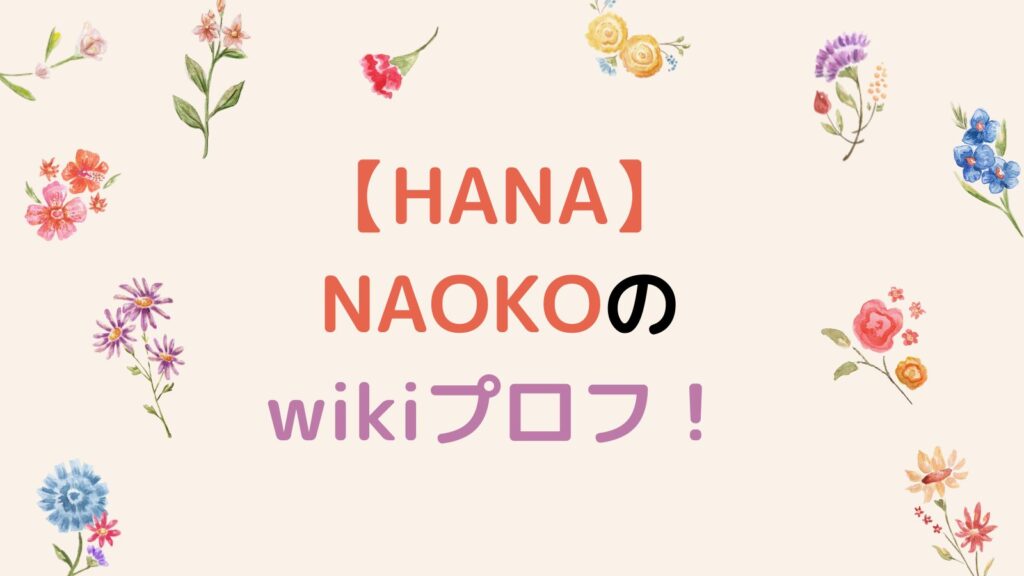 【HANA】NAOKO(フジイナオコ)のwikiプロフ！経歴や出身校を徹底調査！