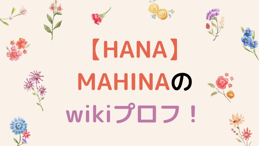 【HANA】MAHINAのwikiプロフ！経歴や出身校を徹底調査！