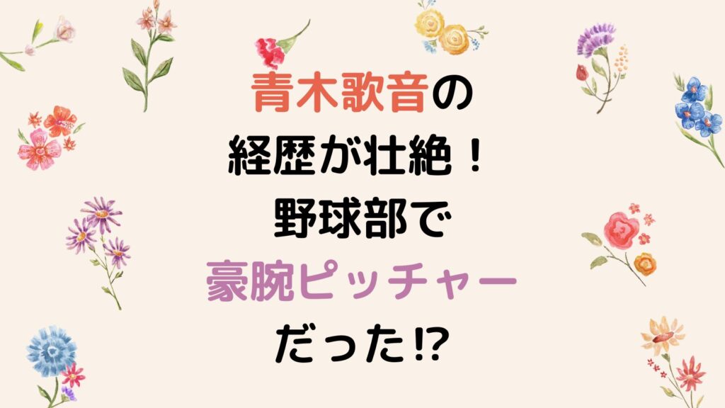 青木歌音の経歴が壮絶！高知高校野球部で豪腕ピッチャーだった⁉