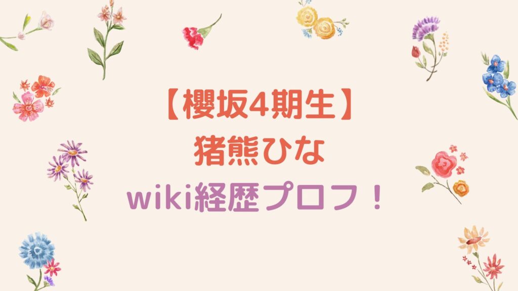 【櫻坂4期生】猪熊ひなのwiki経歴プロフ！出身大学・高校・中学はどこ？