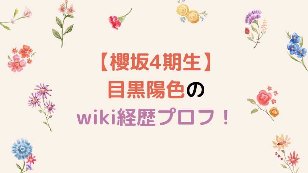 【櫻坂4期生】目黒陽色のwiki経歴プロフ！出身大学・高校・中学はどこ？