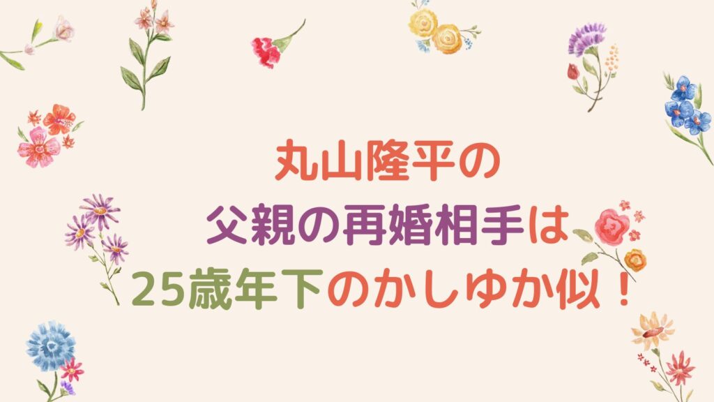 丸山隆平の父親の再婚相手は25歳年下のかしゆか似！一気に5人兄弟の長男に！