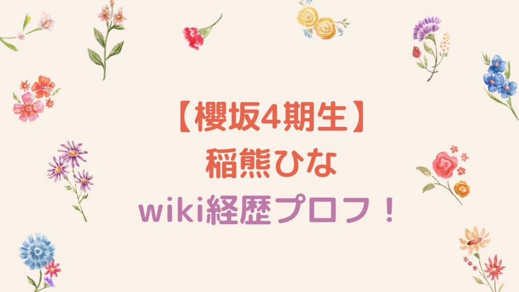 【櫻坂4期生】稲熊ひなのwiki経歴プロフ！出身大学・高校・中学はどこ？