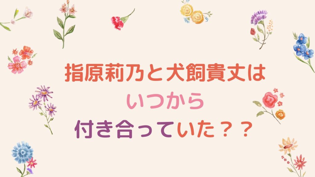 指原莉乃と犬飼貴丈はいつから付き合っていた？星ひとみの占いでは2024年からが濃厚！？