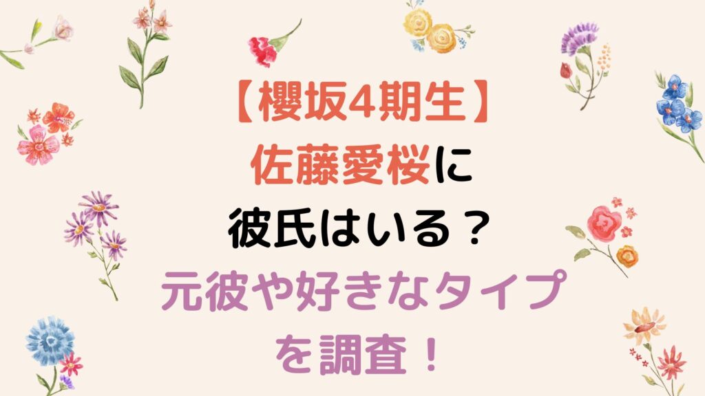 【櫻坂4期生】佐藤愛桜に彼氏はいる？元彼や好きなタイプを調査！