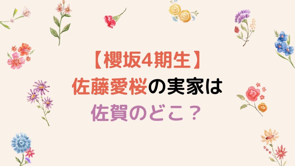 【櫻坂4期生】佐藤愛桜の実家は佐賀のどこ？父・母・弟2人の5人家族?