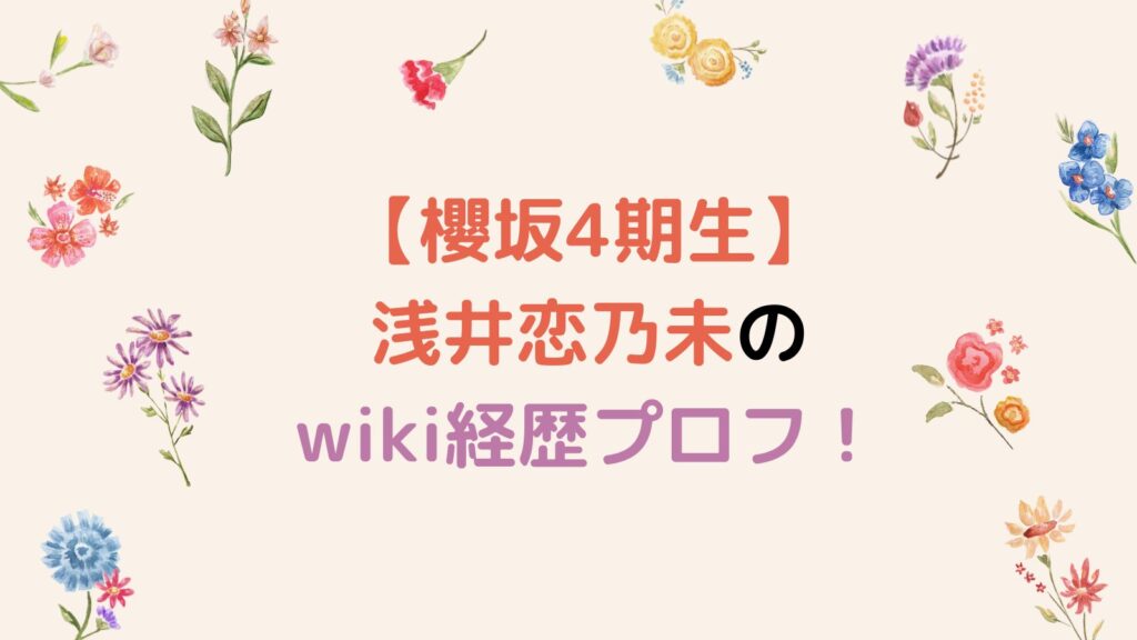 【櫻坂4期生】浅井恋乃未のwiki経歴プロフ！出身大学・高校・中学はどこ？