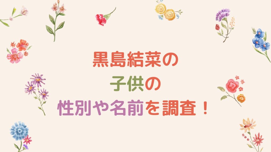 黒島結菜の子供の性別や名前を調査！父親・宮沢氷魚との子育て事情は？