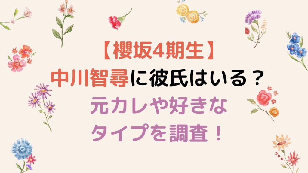 【櫻坂4期生】中川智尋に彼氏はいる？元カレや好きなタイプを調査！