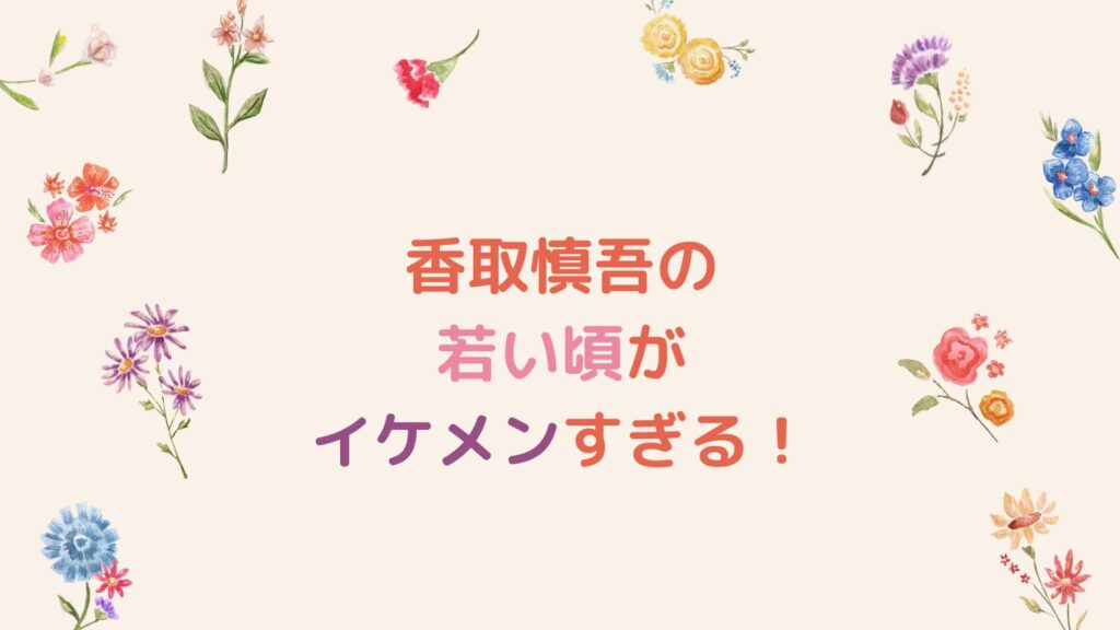 香取慎吾の若い頃がイケメンすぎる！デビューから2025年現在までを時系列でご紹介！